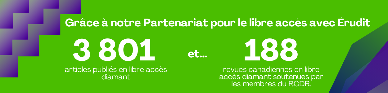 Grâce à notre Partenariat pour le libre accès avec Érudit 3 801 articles publiés en libre accès diamant et... 188 revues canadiennes en libre accès diamant soutenues par les membres du RCDR.