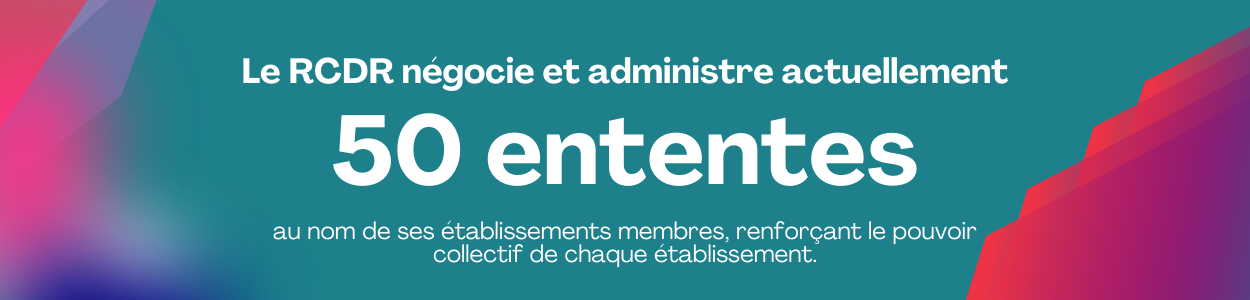 Le RCDR négocie et administre actuellement 50 ententes au nom de ses établissements membres, renforçant le pouvoir collectif de chaque établissement.