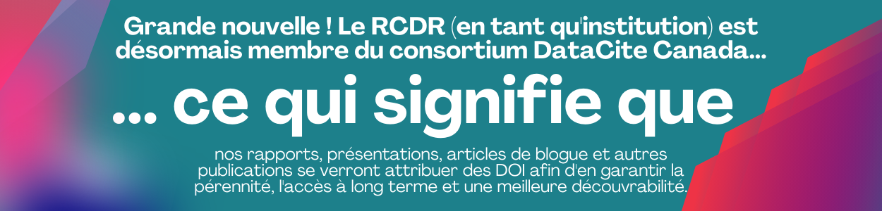 Grande nouvelle ! Le RCDR (en tant qu'institution) est désormais membre du consortium DataCite Canada ce qui signifie que nos rapports, présentations, articles de blogue et autres publications se verront attribuer des DOI afin d'en garantir la pérennité, l'accès à long terme et une meilleure découvrabilité.